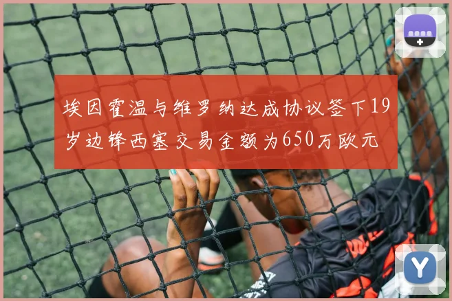 埃因霍温与维罗纳达成协议签下19岁边锋西塞交易金额为650万欧元