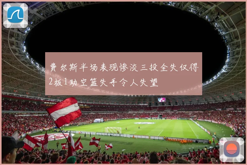 费尔斯半场表现惨淡三投全失仅得2板1助空篮失手令人失望