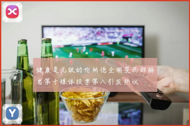 健康是无敌的伦纳德全明星西部排名第十媒体投票第八引发热议