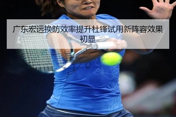广东宏远换防效率提升杜锋试用新阵容效果初显